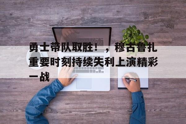 开云-包含勇士带队取胜!,穆古鲁扎重要时刻持续失利上演精彩一战的词条