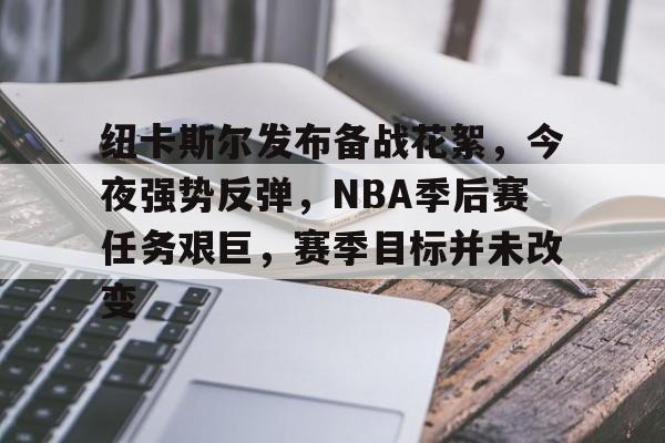 开云移动端-关于纽卡斯尔发布备战花絮,今夜强势反弹,NBA季后赛任务艰巨,赛季目标并未改变的信息